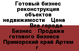 Готовый бизнес-реконструкция объектов недвижимости › Цена ­ 600 000 - Все города Бизнес » Продажа готового бизнеса   . Приморский край,Артем г.